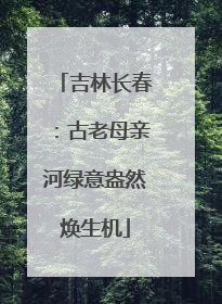 吉林长春:古老母亲河绿意盎然焕生机